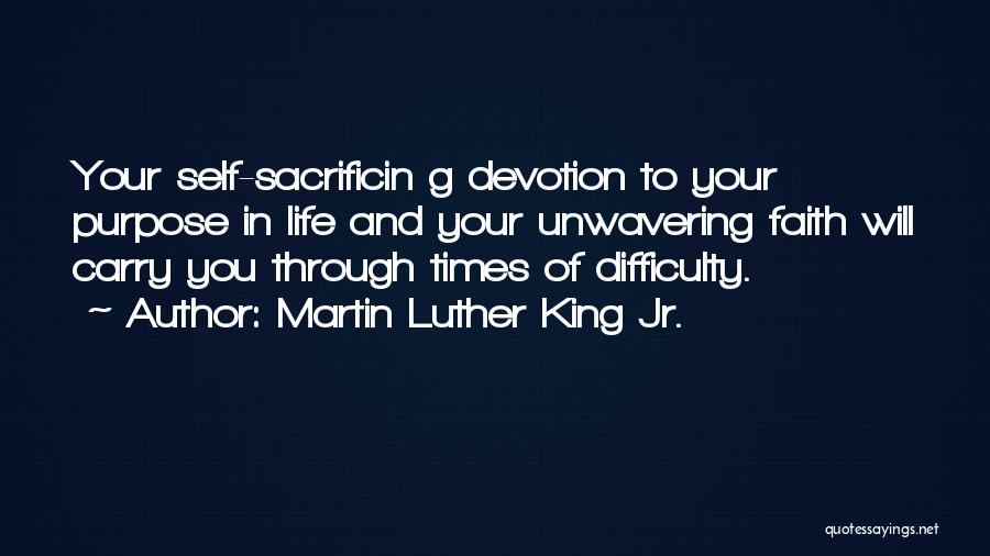 Martin Luther King Jr. Quotes: Your Self-sacrificin G Devotion To Your Purpose In Life And Your Unwavering Faith Will Carry You Through Times Of Difficulty.