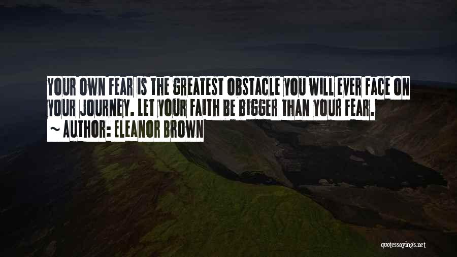 Eleanor Brown Quotes: Your Own Fear Is The Greatest Obstacle You Will Ever Face On Your Journey. Let Your Faith Be Bigger Than