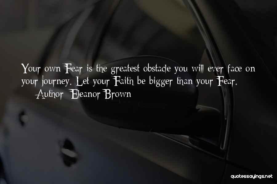 Eleanor Brown Quotes: Your Own Fear Is The Greatest Obstacle You Will Ever Face On Your Journey. Let Your Faith Be Bigger Than