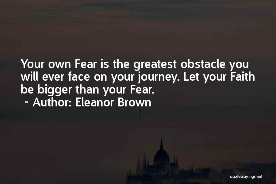 Eleanor Brown Quotes: Your Own Fear Is The Greatest Obstacle You Will Ever Face On Your Journey. Let Your Faith Be Bigger Than