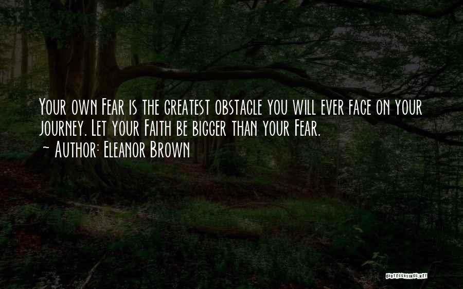 Eleanor Brown Quotes: Your Own Fear Is The Greatest Obstacle You Will Ever Face On Your Journey. Let Your Faith Be Bigger Than