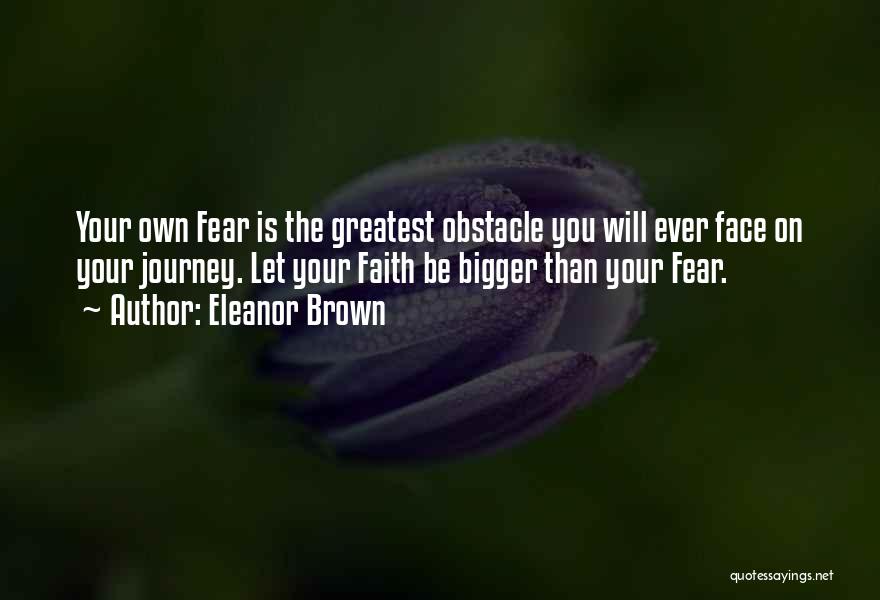 Eleanor Brown Quotes: Your Own Fear Is The Greatest Obstacle You Will Ever Face On Your Journey. Let Your Faith Be Bigger Than