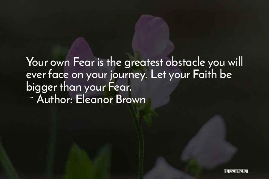 Eleanor Brown Quotes: Your Own Fear Is The Greatest Obstacle You Will Ever Face On Your Journey. Let Your Faith Be Bigger Than