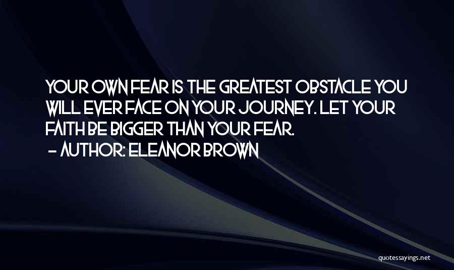 Eleanor Brown Quotes: Your Own Fear Is The Greatest Obstacle You Will Ever Face On Your Journey. Let Your Faith Be Bigger Than