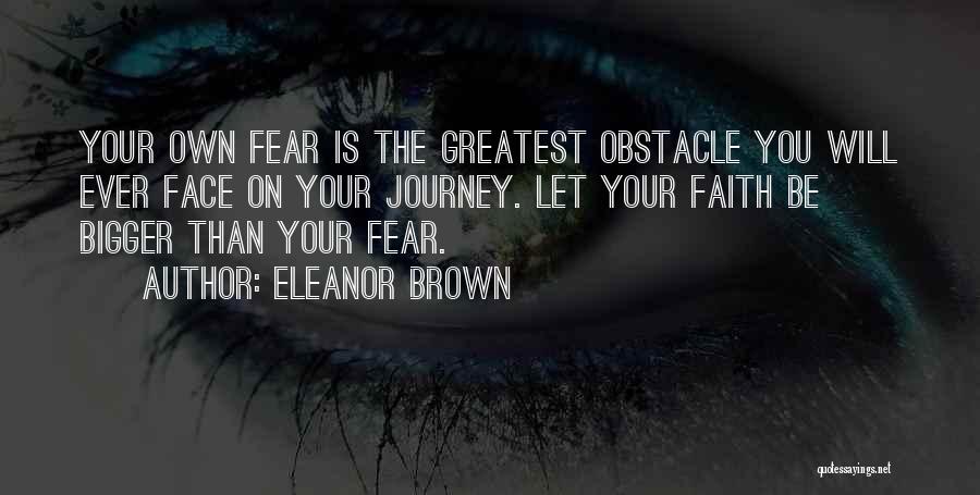 Eleanor Brown Quotes: Your Own Fear Is The Greatest Obstacle You Will Ever Face On Your Journey. Let Your Faith Be Bigger Than