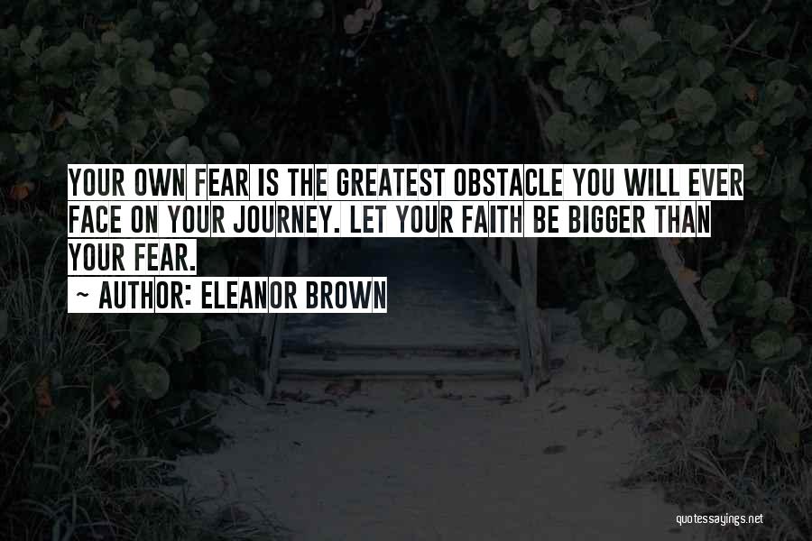 Eleanor Brown Quotes: Your Own Fear Is The Greatest Obstacle You Will Ever Face On Your Journey. Let Your Faith Be Bigger Than