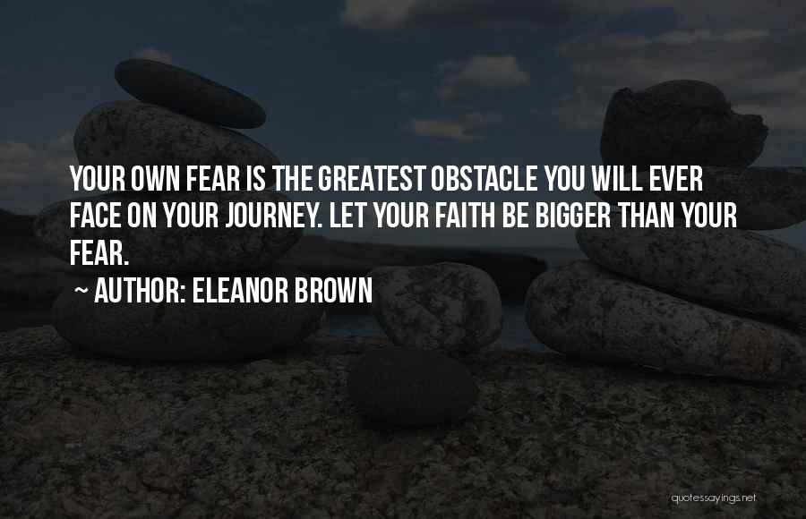 Eleanor Brown Quotes: Your Own Fear Is The Greatest Obstacle You Will Ever Face On Your Journey. Let Your Faith Be Bigger Than