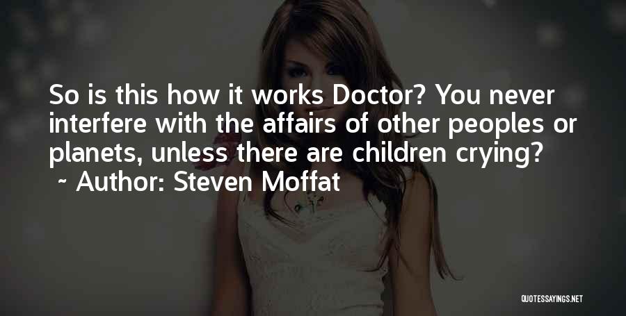 Steven Moffat Quotes: So Is This How It Works Doctor? You Never Interfere With The Affairs Of Other Peoples Or Planets, Unless There