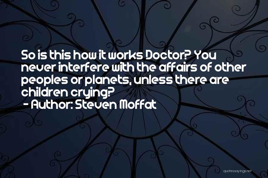 Steven Moffat Quotes: So Is This How It Works Doctor? You Never Interfere With The Affairs Of Other Peoples Or Planets, Unless There