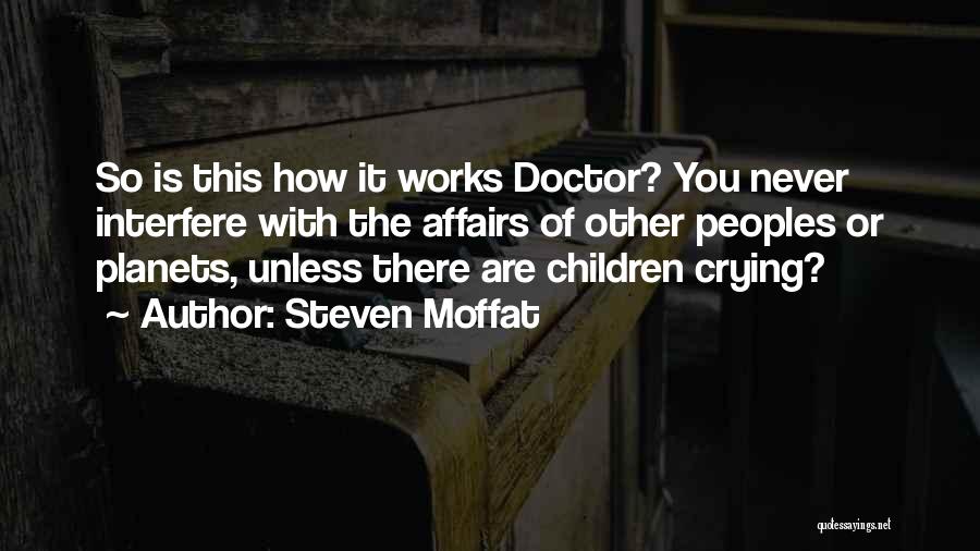 Steven Moffat Quotes: So Is This How It Works Doctor? You Never Interfere With The Affairs Of Other Peoples Or Planets, Unless There