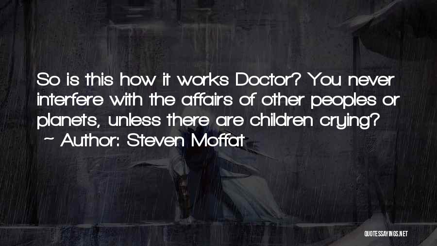 Steven Moffat Quotes: So Is This How It Works Doctor? You Never Interfere With The Affairs Of Other Peoples Or Planets, Unless There