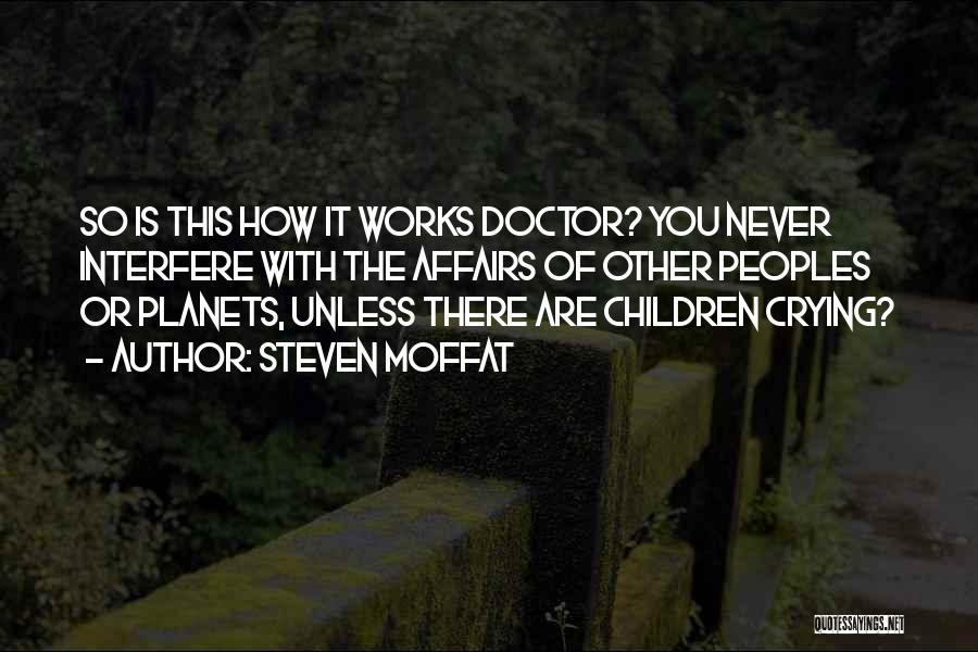 Steven Moffat Quotes: So Is This How It Works Doctor? You Never Interfere With The Affairs Of Other Peoples Or Planets, Unless There