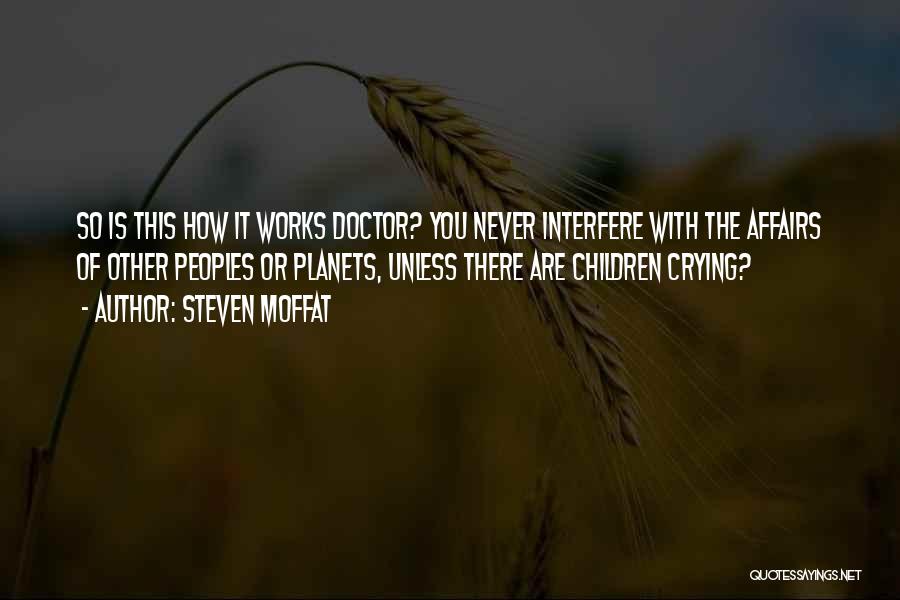 Steven Moffat Quotes: So Is This How It Works Doctor? You Never Interfere With The Affairs Of Other Peoples Or Planets, Unless There