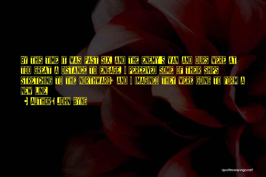 John Byng Quotes: By This Time It Was Past Six, And The Enemy's Van And Ours Were At Too Great A Distance To