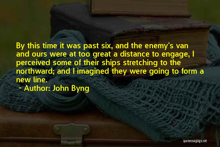 John Byng Quotes: By This Time It Was Past Six, And The Enemy's Van And Ours Were At Too Great A Distance To