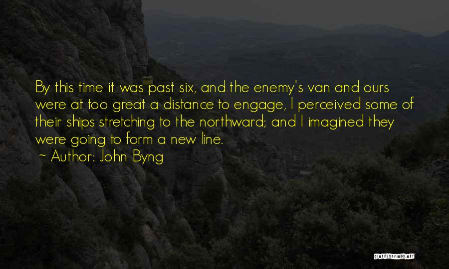 John Byng Quotes: By This Time It Was Past Six, And The Enemy's Van And Ours Were At Too Great A Distance To
