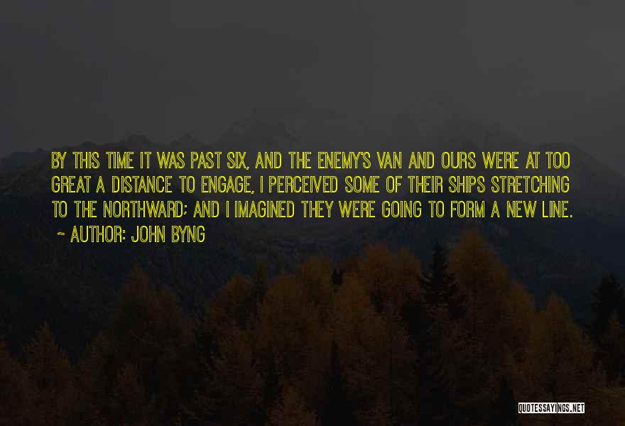 John Byng Quotes: By This Time It Was Past Six, And The Enemy's Van And Ours Were At Too Great A Distance To