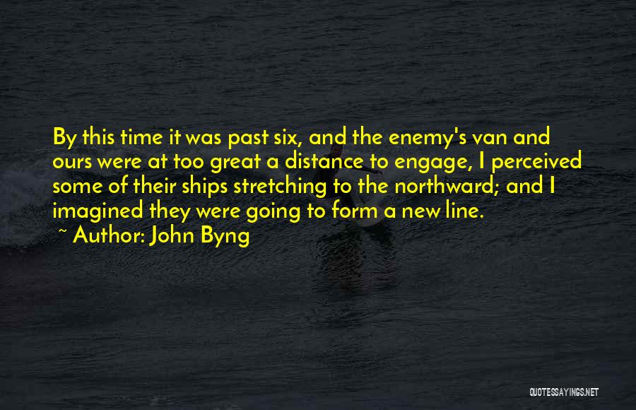 John Byng Quotes: By This Time It Was Past Six, And The Enemy's Van And Ours Were At Too Great A Distance To