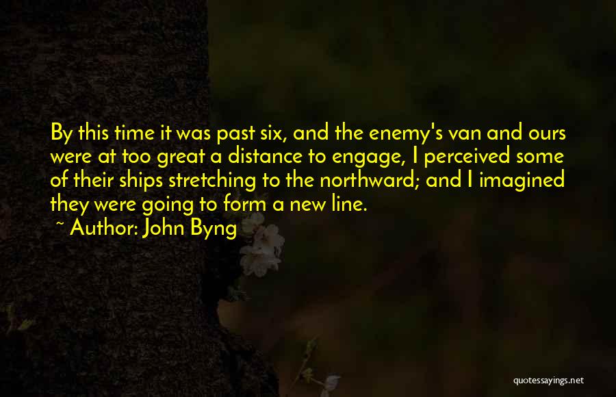 John Byng Quotes: By This Time It Was Past Six, And The Enemy's Van And Ours Were At Too Great A Distance To