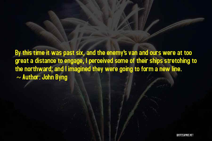 John Byng Quotes: By This Time It Was Past Six, And The Enemy's Van And Ours Were At Too Great A Distance To