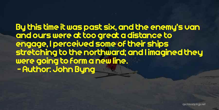 John Byng Quotes: By This Time It Was Past Six, And The Enemy's Van And Ours Were At Too Great A Distance To