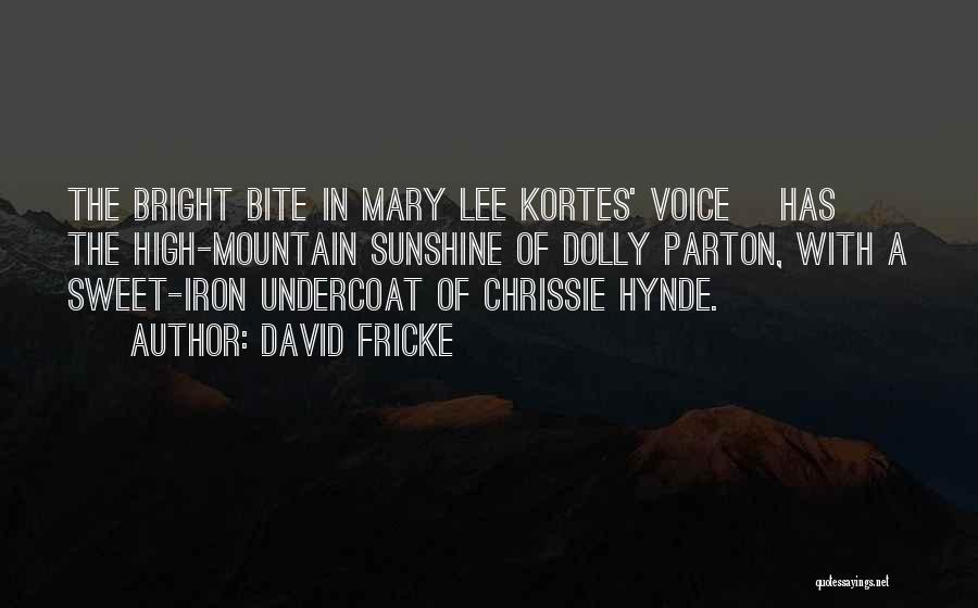 David Fricke Quotes: The Bright Bite In Mary Lee Kortes' Voice [has] The High-mountain Sunshine Of Dolly Parton, With A Sweet-iron Undercoat Of