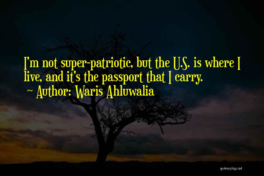 Waris Ahluwalia Quotes: I'm Not Super-patriotic, But The U.s. Is Where I Live, And It's The Passport That I Carry.