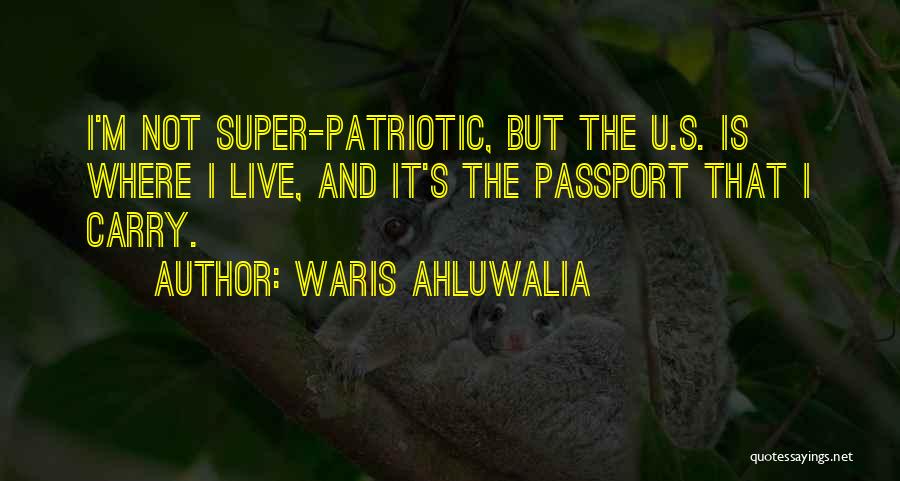 Waris Ahluwalia Quotes: I'm Not Super-patriotic, But The U.s. Is Where I Live, And It's The Passport That I Carry.