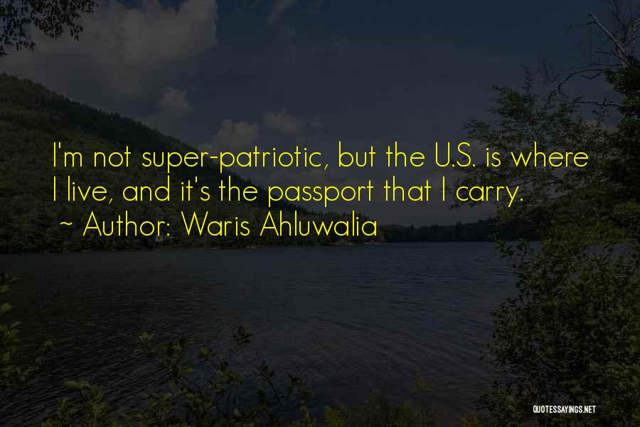 Waris Ahluwalia Quotes: I'm Not Super-patriotic, But The U.s. Is Where I Live, And It's The Passport That I Carry.