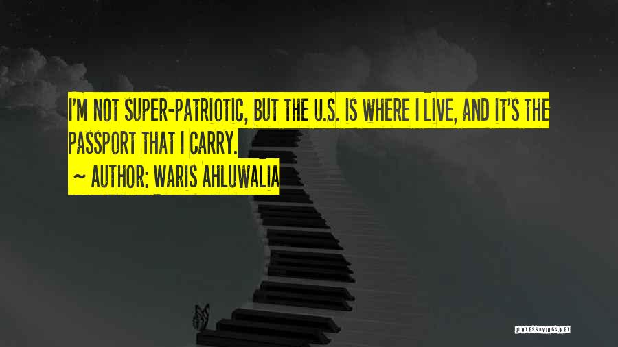 Waris Ahluwalia Quotes: I'm Not Super-patriotic, But The U.s. Is Where I Live, And It's The Passport That I Carry.