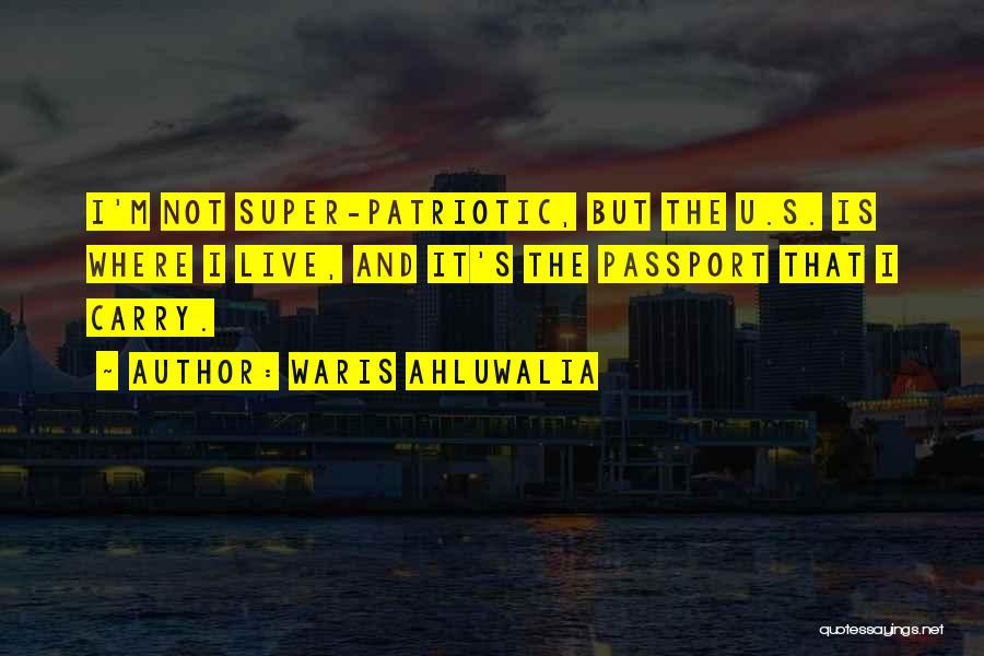 Waris Ahluwalia Quotes: I'm Not Super-patriotic, But The U.s. Is Where I Live, And It's The Passport That I Carry.