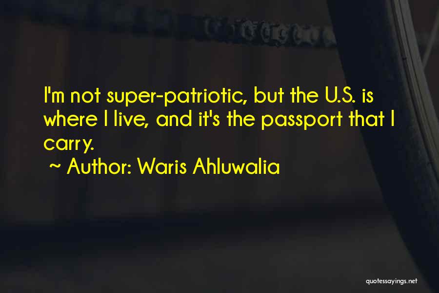 Waris Ahluwalia Quotes: I'm Not Super-patriotic, But The U.s. Is Where I Live, And It's The Passport That I Carry.