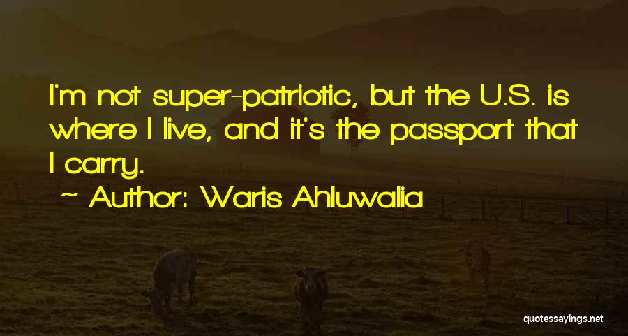 Waris Ahluwalia Quotes: I'm Not Super-patriotic, But The U.s. Is Where I Live, And It's The Passport That I Carry.