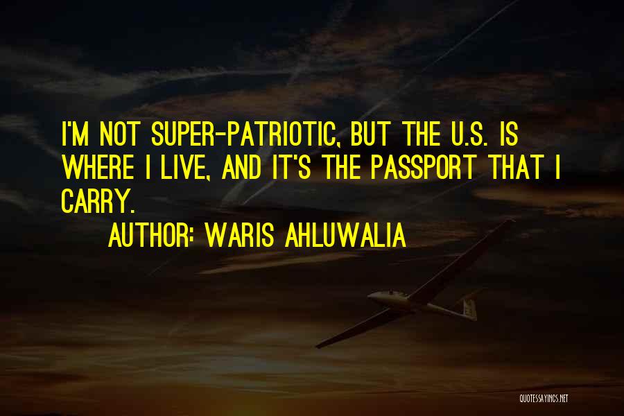 Waris Ahluwalia Quotes: I'm Not Super-patriotic, But The U.s. Is Where I Live, And It's The Passport That I Carry.