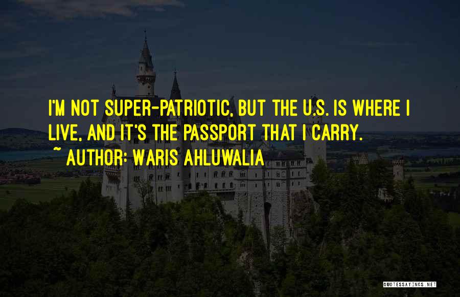 Waris Ahluwalia Quotes: I'm Not Super-patriotic, But The U.s. Is Where I Live, And It's The Passport That I Carry.