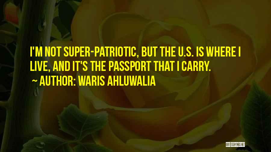 Waris Ahluwalia Quotes: I'm Not Super-patriotic, But The U.s. Is Where I Live, And It's The Passport That I Carry.