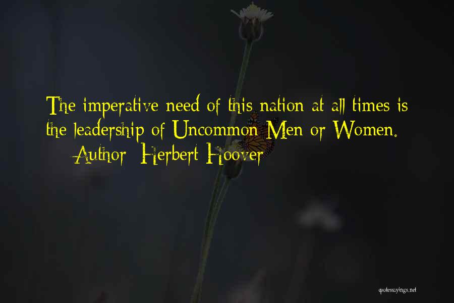 Herbert Hoover Quotes: The Imperative Need Of This Nation At All Times Is The Leadership Of Uncommon Men Or Women.