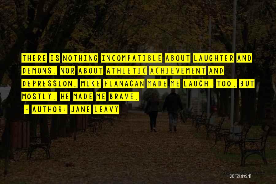 Jane Leavy Quotes: There Is Nothing Incompatible About Laughter And Demons, Nor About Athletic Achievement And Depression. Mike Flanagan Made Me Laugh, Too.