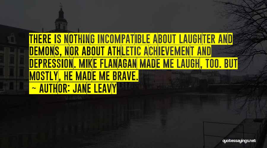 Jane Leavy Quotes: There Is Nothing Incompatible About Laughter And Demons, Nor About Athletic Achievement And Depression. Mike Flanagan Made Me Laugh, Too.