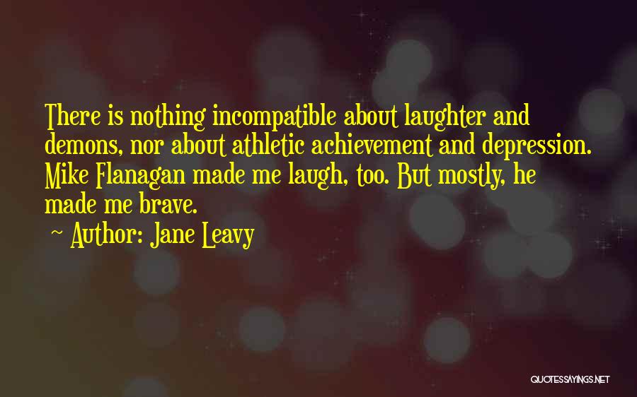 Jane Leavy Quotes: There Is Nothing Incompatible About Laughter And Demons, Nor About Athletic Achievement And Depression. Mike Flanagan Made Me Laugh, Too.