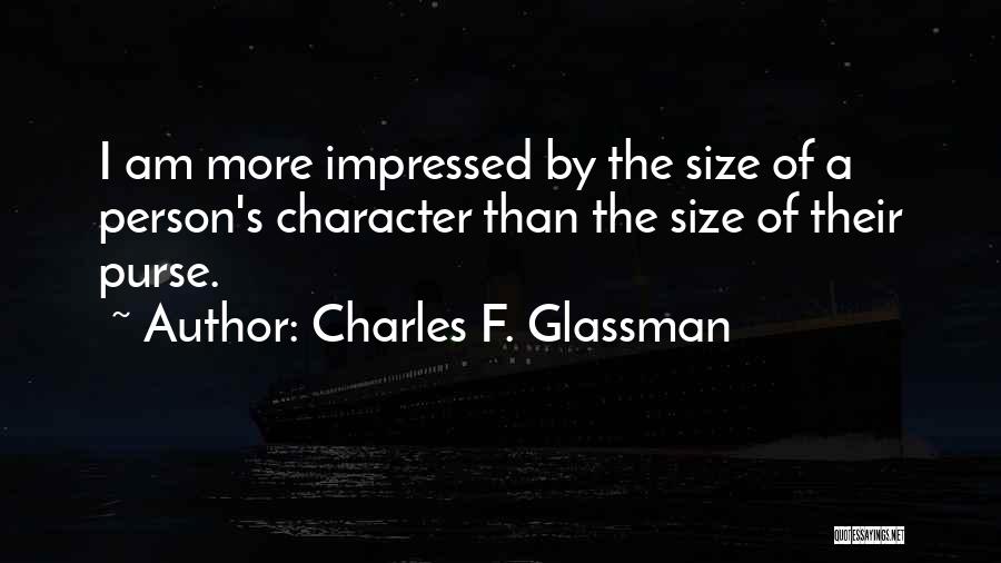 Charles F. Glassman Quotes: I Am More Impressed By The Size Of A Person's Character Than The Size Of Their Purse.