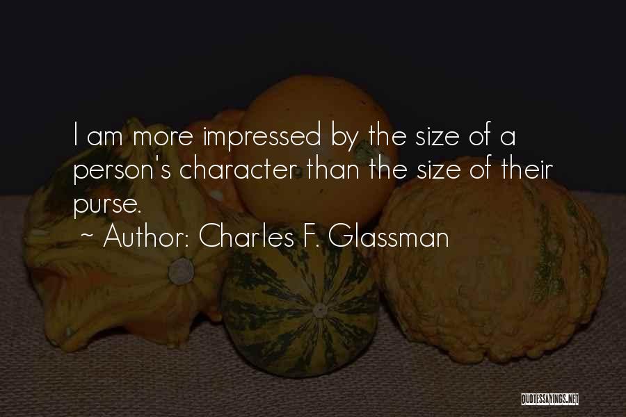 Charles F. Glassman Quotes: I Am More Impressed By The Size Of A Person's Character Than The Size Of Their Purse.