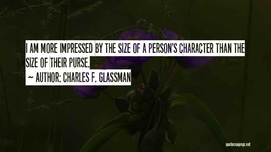 Charles F. Glassman Quotes: I Am More Impressed By The Size Of A Person's Character Than The Size Of Their Purse.