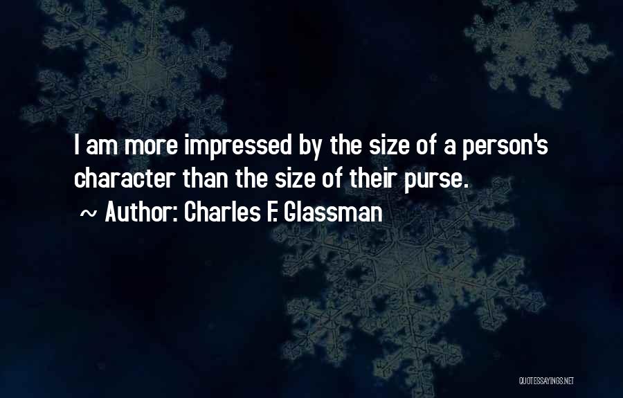 Charles F. Glassman Quotes: I Am More Impressed By The Size Of A Person's Character Than The Size Of Their Purse.