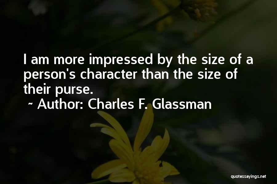 Charles F. Glassman Quotes: I Am More Impressed By The Size Of A Person's Character Than The Size Of Their Purse.