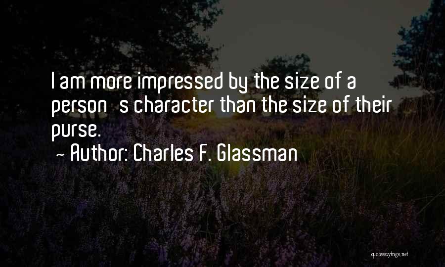 Charles F. Glassman Quotes: I Am More Impressed By The Size Of A Person's Character Than The Size Of Their Purse.