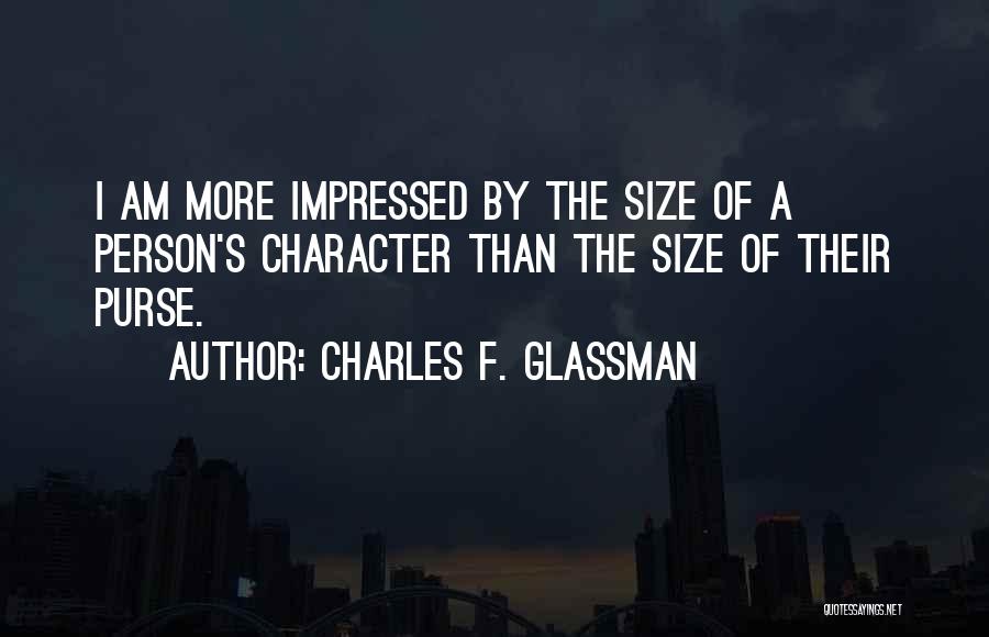 Charles F. Glassman Quotes: I Am More Impressed By The Size Of A Person's Character Than The Size Of Their Purse.