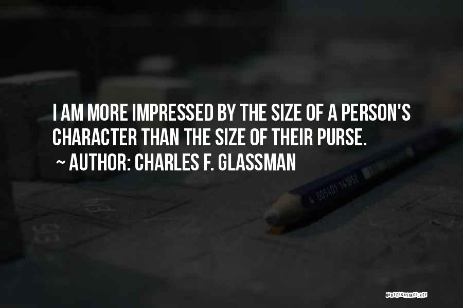 Charles F. Glassman Quotes: I Am More Impressed By The Size Of A Person's Character Than The Size Of Their Purse.
