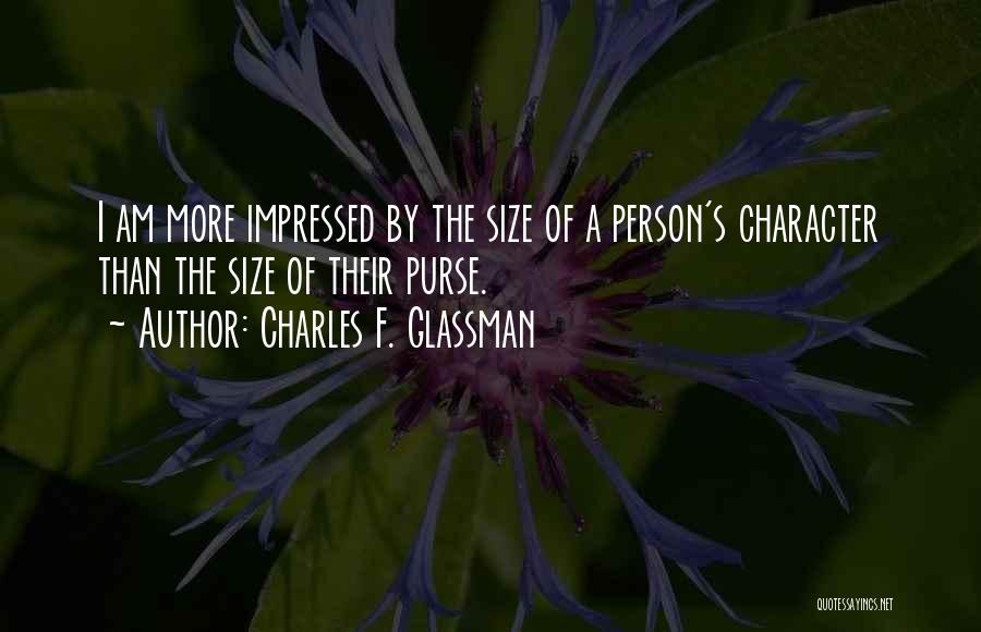 Charles F. Glassman Quotes: I Am More Impressed By The Size Of A Person's Character Than The Size Of Their Purse.