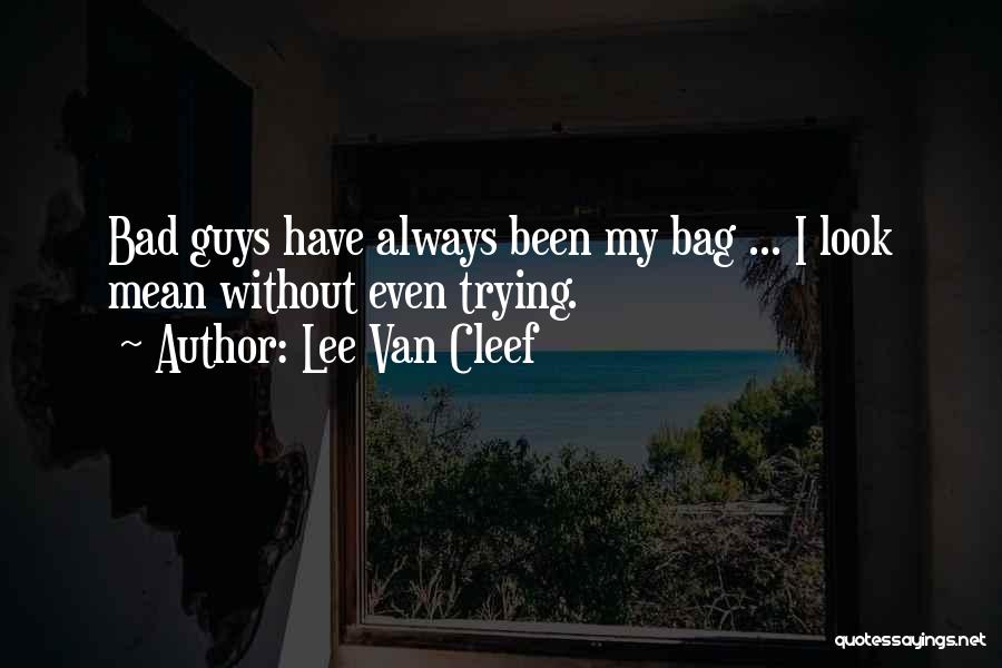 Lee Van Cleef Quotes: Bad Guys Have Always Been My Bag ... I Look Mean Without Even Trying.